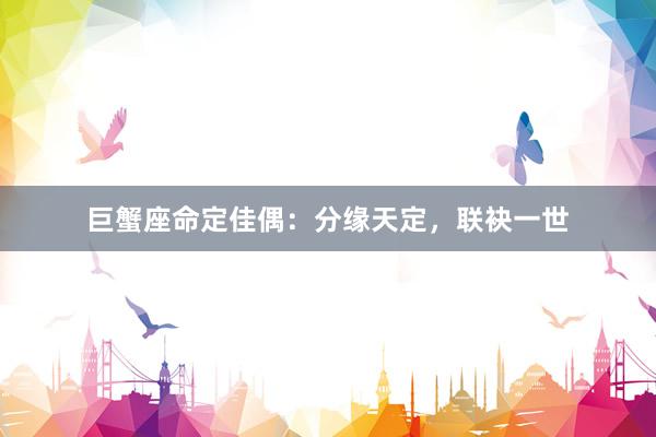 巨蟹座命定佳偶：分缘天定，联袂一世
