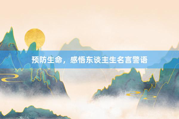 预防生命，感悟东谈主生名言警语