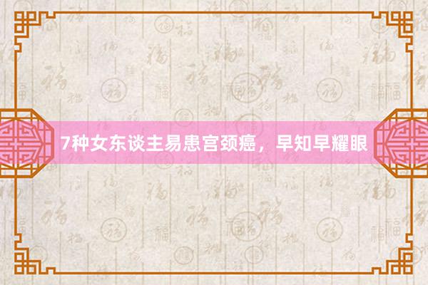 7种女东谈主易患宫颈癌，早知早耀眼