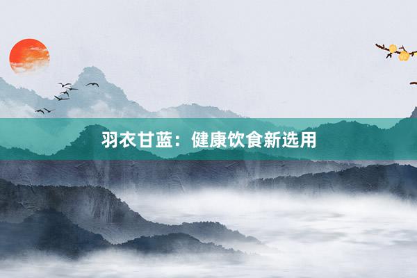 羽衣甘蓝：健康饮食新选用