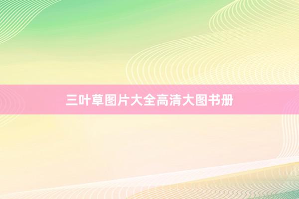 三叶草图片大全高清大图书册