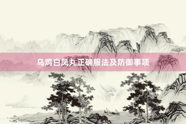 乌鸡白凤丸正确服法及防御事项
